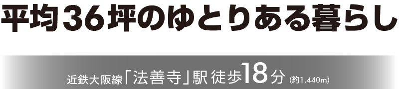 平均36坪のゆとりある暮らし近鉄大阪線「法善寺」駅徒歩18分